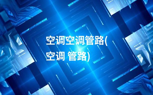 空调空调管路(空调 管路)